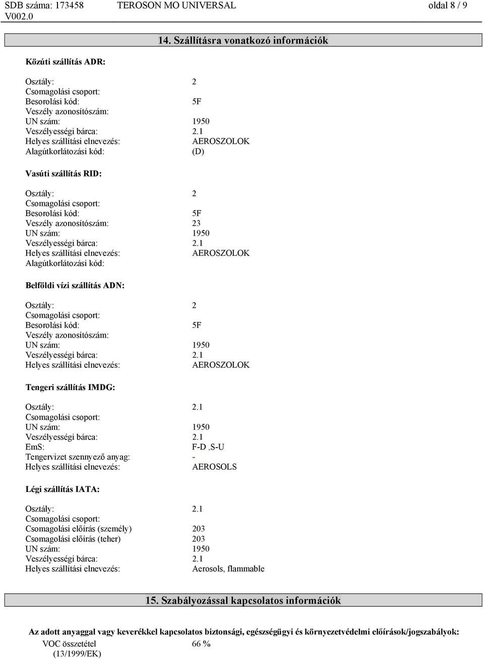 5F Veszély azonosítószám: 23 AEROSZOLOK Alagútkorlátozási kód: Belföldi vízi szállítás ADN: Osztály: 2 Besorolási kód: 5F Veszély azonosítószám: AEROSZOLOK Tengeri szállítás IMDG: Osztály: 2.
