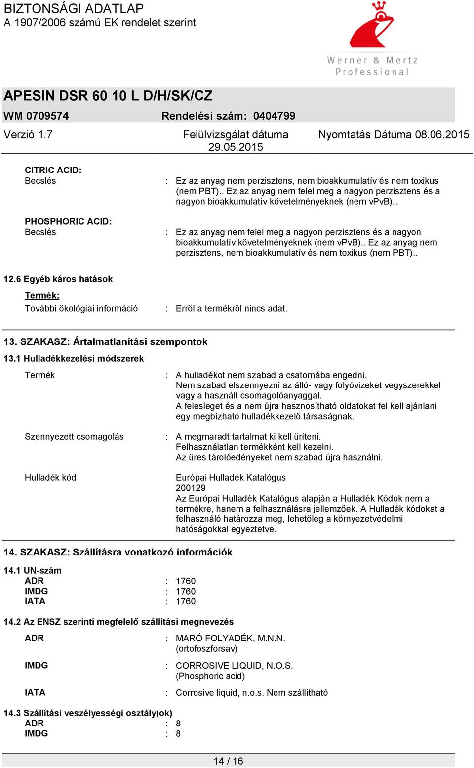 . : Ez az anyag nem felel meg a nagyon perzisztens és a nagyon bioakkumulatív követelményeknek (nem vpvb).. Ez az anyag nem perzisztens, nem bioakkumulatív és nem toxikus (nem PBT).. 12.