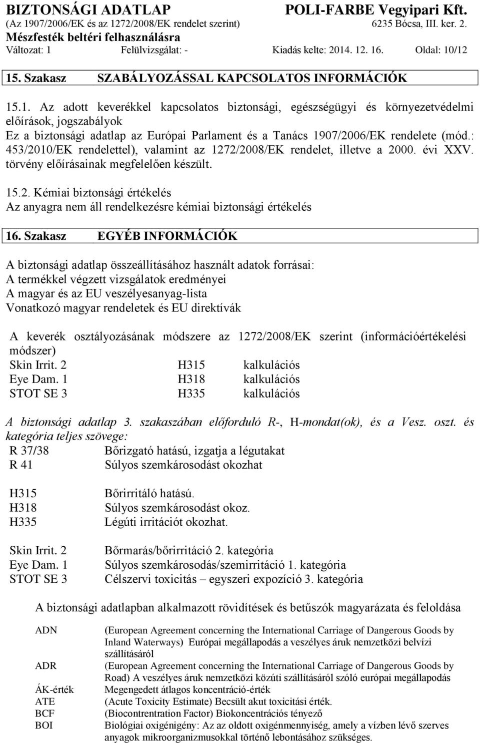 Szakasz EGYÉB INFORMÁCIÓK A biztonsági adatlap összeállításához használt adatok forrásai: A termékkel végzett vizsgálatok eredményei A magyar és az EU veszélyesanyag-lista Vonatkozó magyar rendeletek