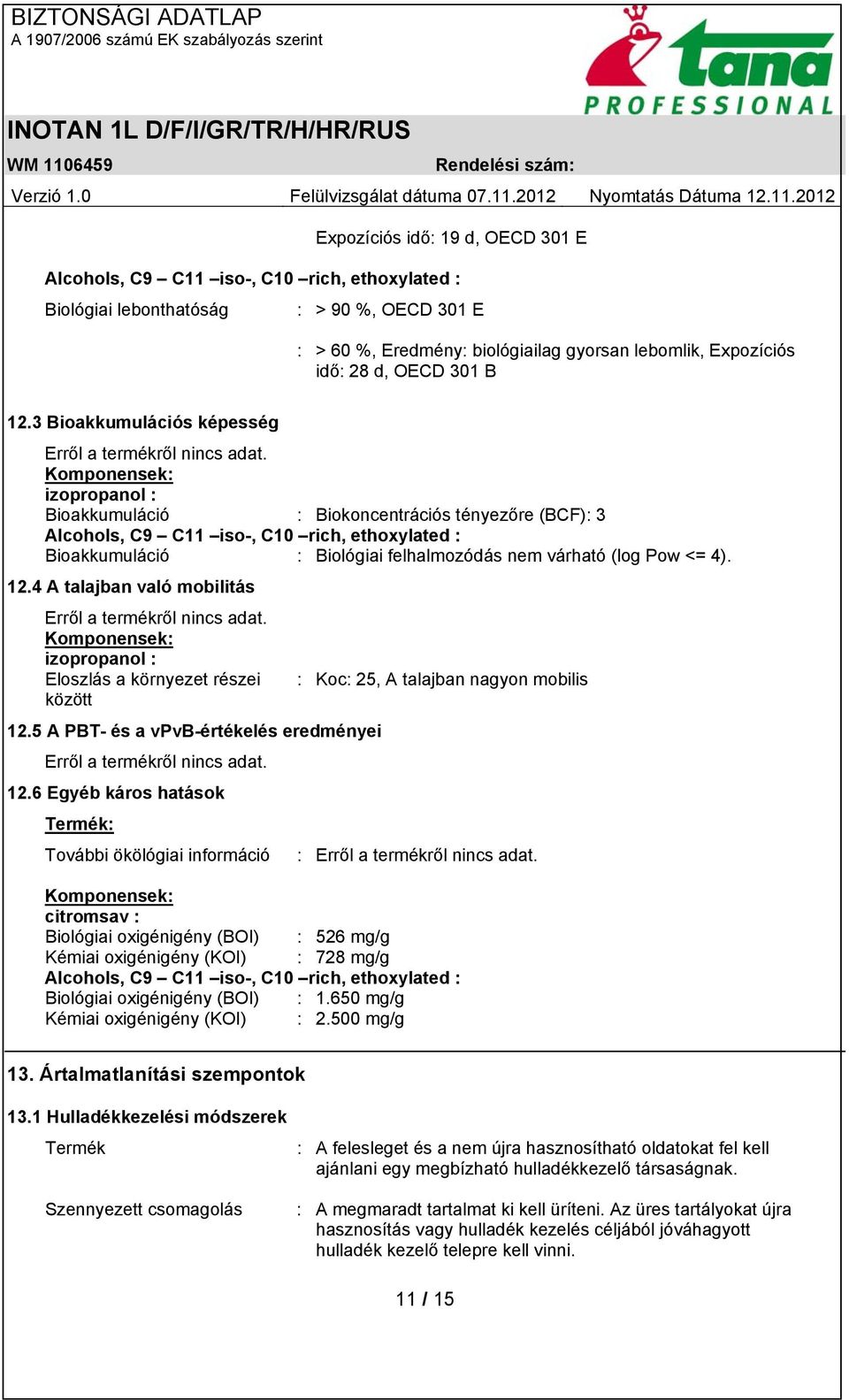 3 Bioakkumulációs képesség Komponensek: izopropanol : Bioakkumuláció : Biokoncentrációs tényezőre (BCF): 3 Alcohols, C9 C11 iso-, C10 rich, ethoxylated : Bioakkumuláció : Biológiai felhalmozódás nem