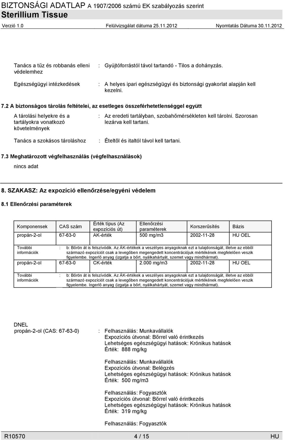 Szorosan lezárva kell tartani. Tanács a szokásos tároláshoz : Ételtől és italtól távol kell tartani. 7.3 Meghatározott végfelhasználás (végfelhasználások) nincs adat 8.