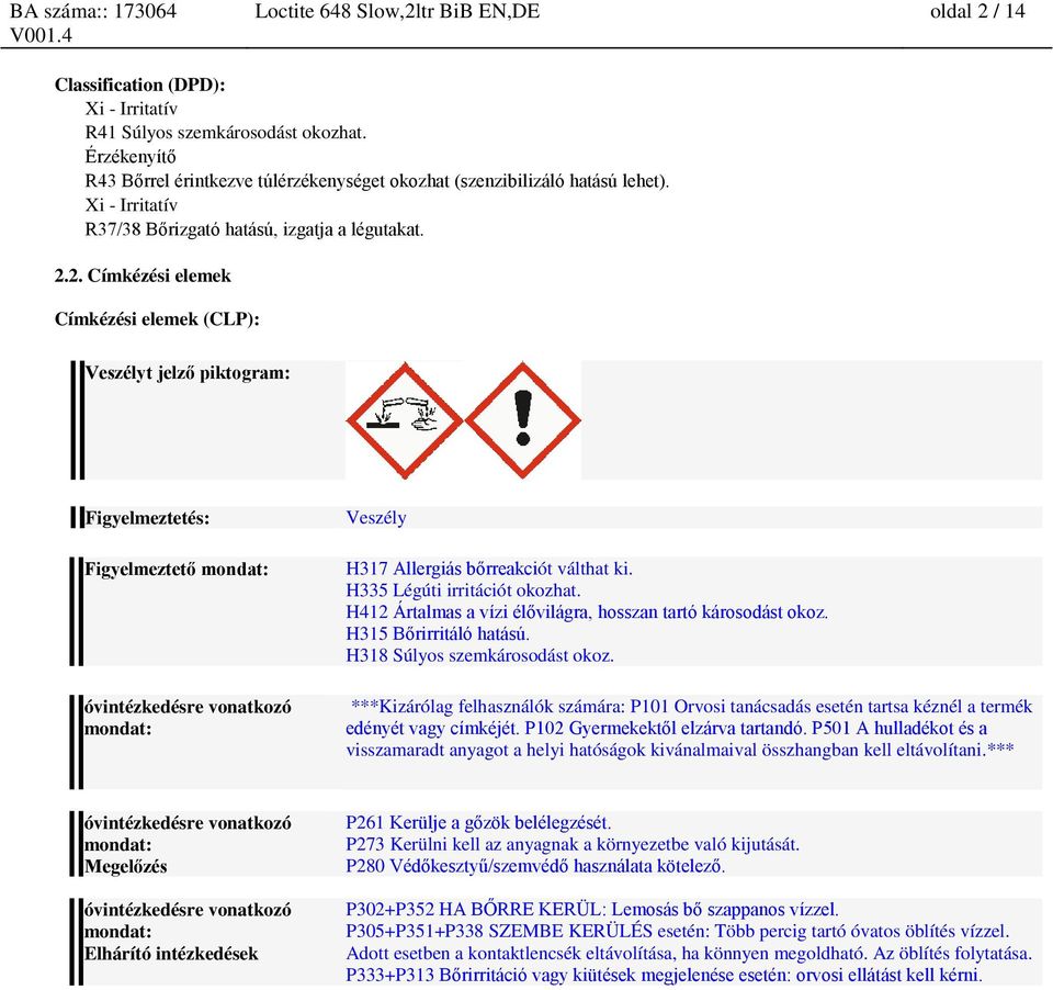 2. Címkézési elemek Címkézési elemek (CLP): Veszélyt jelző piktogram: Figyelmeztetés: Figyelmeztető mondat: óvintézkedésre vonatkozó mondat: Veszély H317 Allergiás bőrreakciót válthat ki.