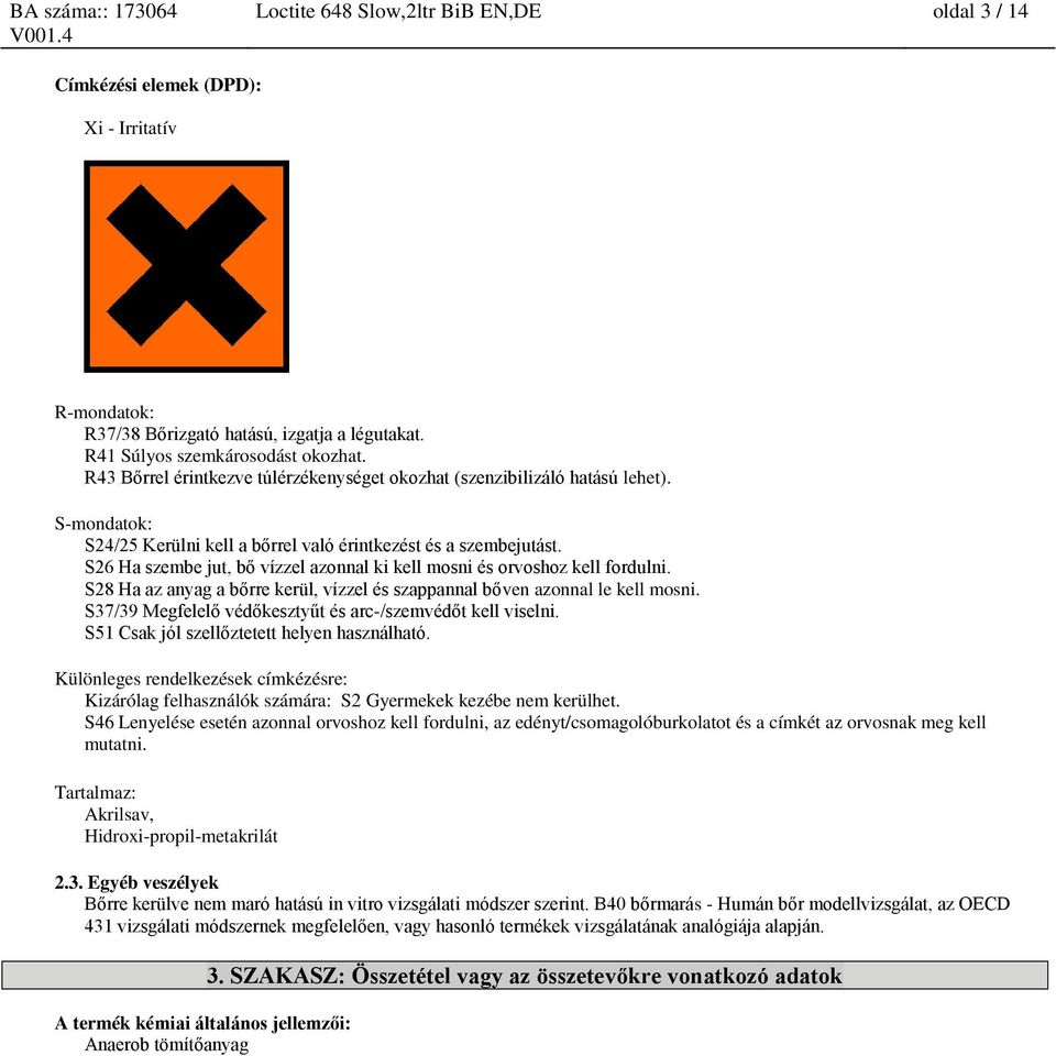 S26 Ha szembe jut, bő vízzel azonnal ki kell mosni és orvoshoz kell fordulni. S28 Ha az anyag a bőrre kerül, vízzel és szappannal bőven azonnal le kell mosni.