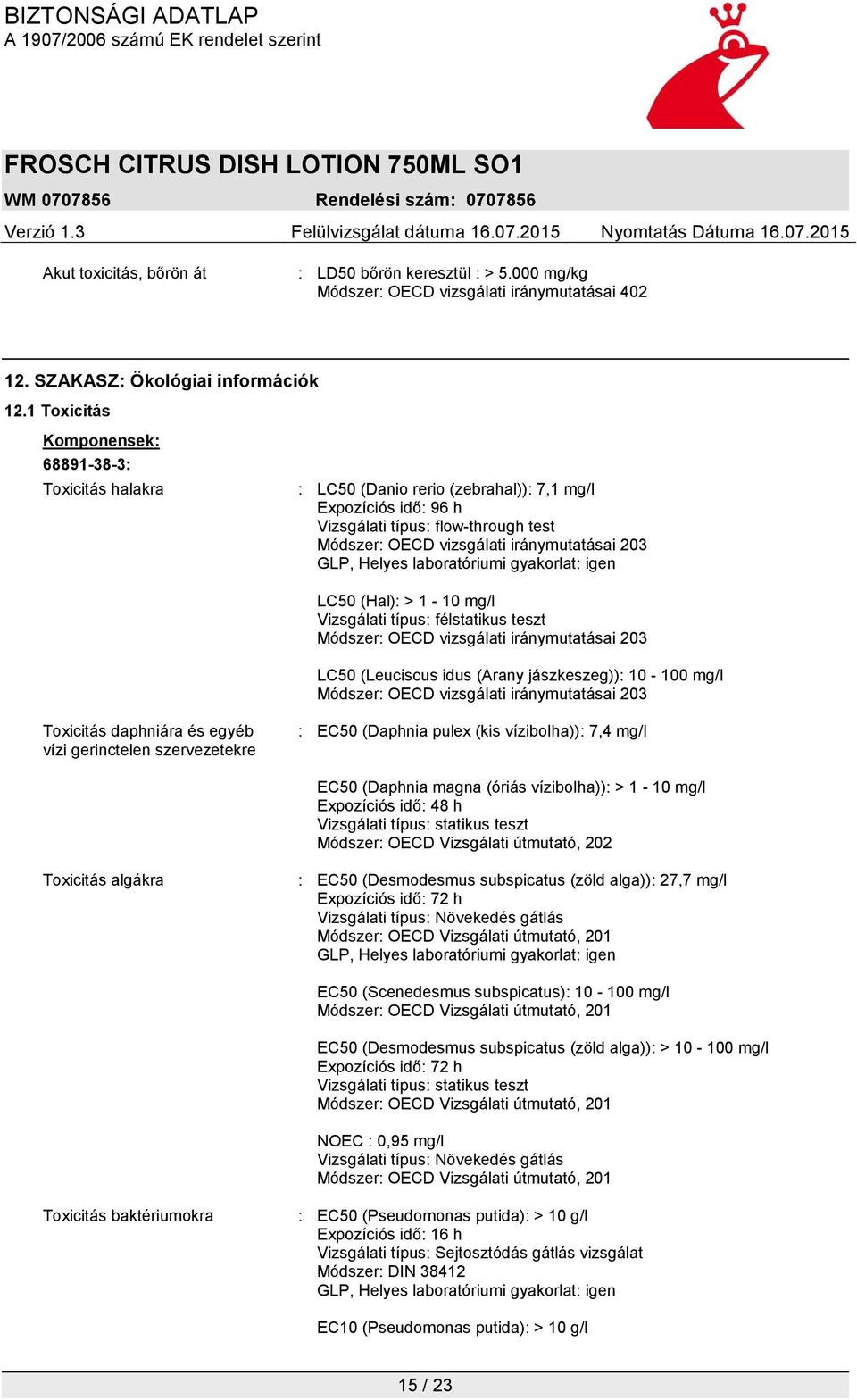 LC50 (Hal): > 1-10 mg/l Vizsgálati típus: félstatikus teszt LC50 (Leuciscus idus (Arany jászkeszeg)): 10-100 mg/l : EC50 (Daphnia pulex (kis vízibolha)): 7,4 mg/l EC50 (Daphnia magna (óriás