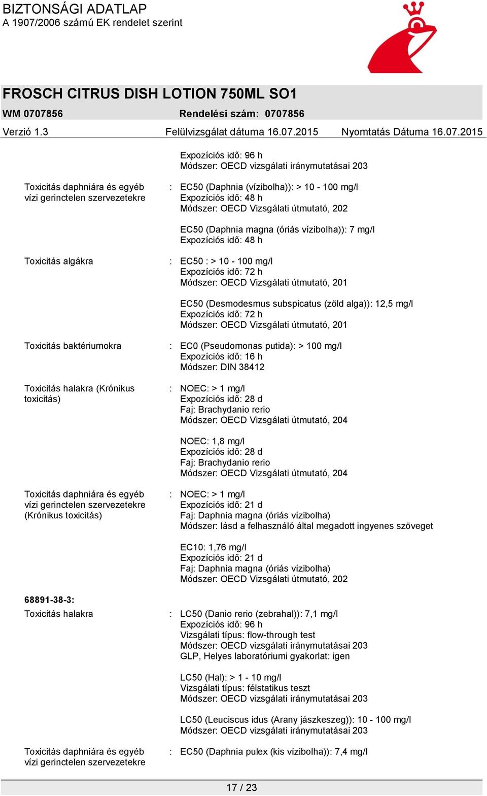 : EC0 (Pseudomonas putida): > 100 mg/l Expozíciós idő: 16 h Módszer: DIN 38412 : NOEC: > 1 mg/l Expozíciós idő: 28 d Faj: Brachydanio rerio Módszer: OECD Vizsgálati útmutató, 204 NOEC: 1,8 mg/l