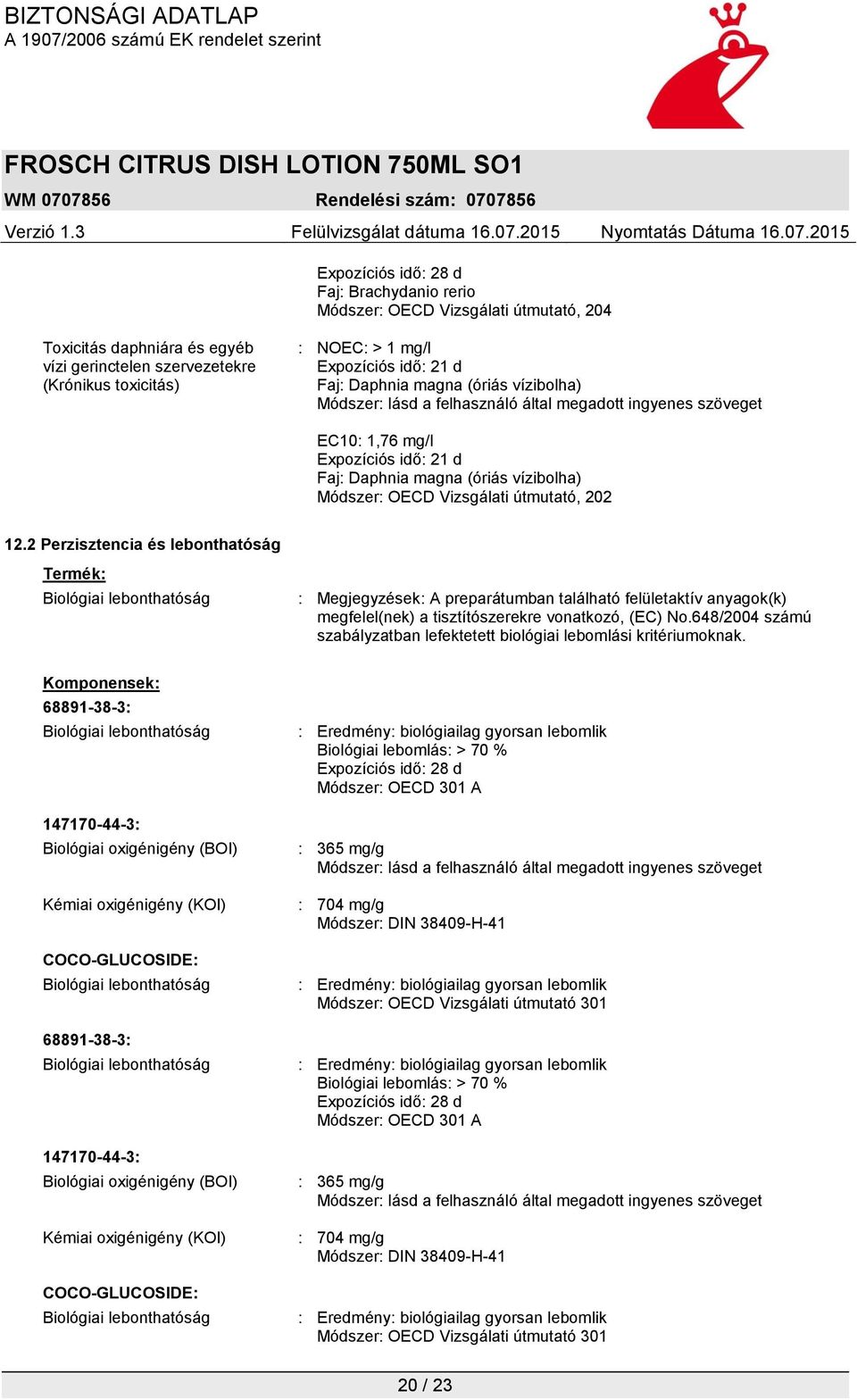 2 Perzisztencia és lebonthatóság Termék: Biológiai lebonthatóság : Megjegyzések: A preparátumban található felületaktív anyagok(k) megfelel(nek) a tisztítószerekre vonatkozó, (EC) No.