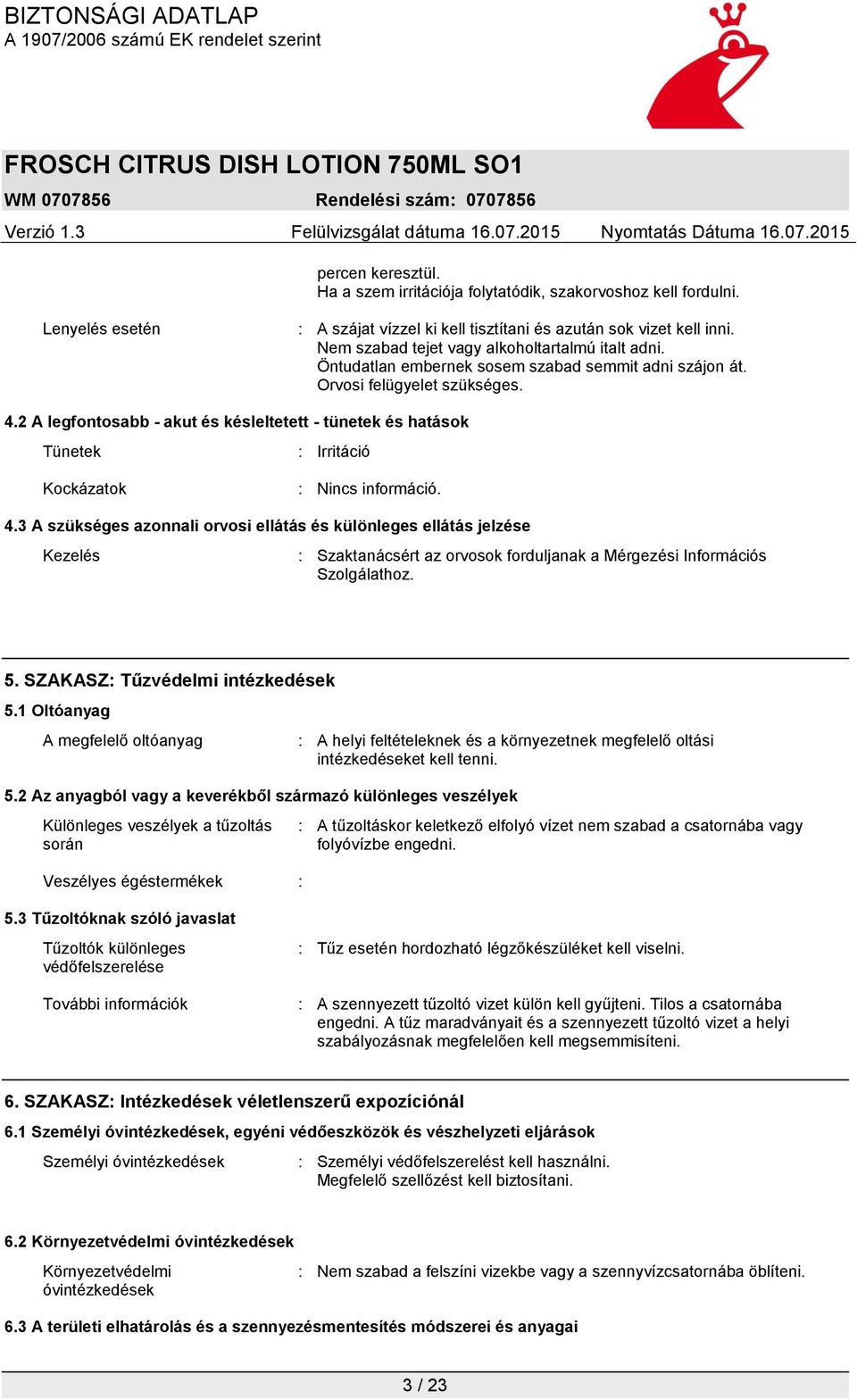 2 A legfontosabb - akut és késleltetett - tünetek és hatások Tünetek : Irritáció Kockázatok : Nincs információ. 4.