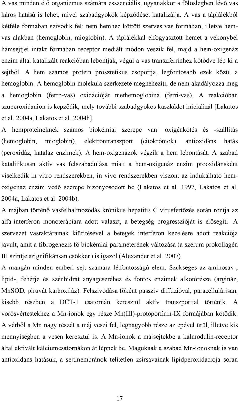 A táplálékkal elfogyasztott hemet a vékonybél hámsejtjei intakt formában receptor mediált módon veszik fel, majd a hem-oxigenáz enzim által katalizált reakcióban lebontják, végül a vas