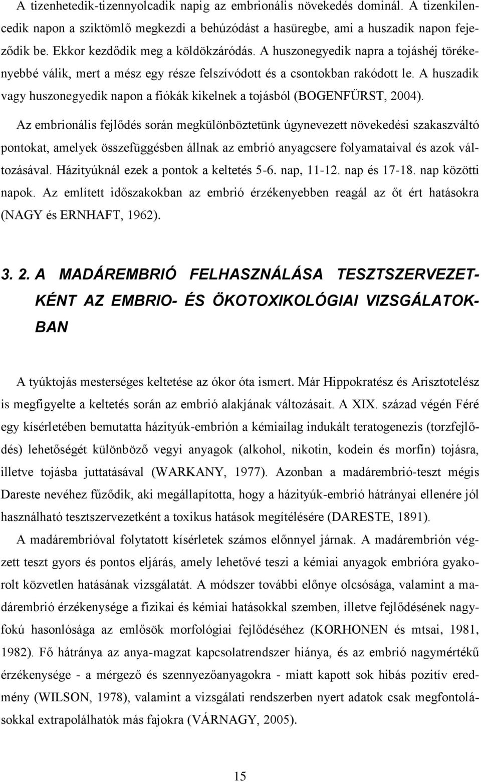 A huszadik vagy huszonegyedik napon a fiókák kikelnek a tojásból (BOGENFÜRST, 2004).