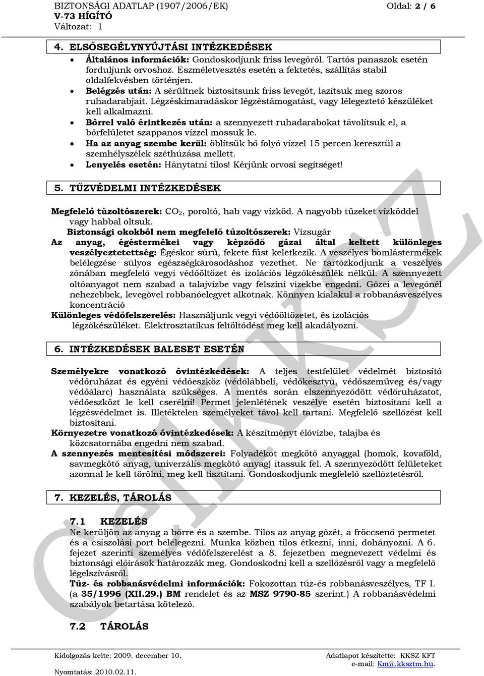 Légzéskimaradáskor légzéstámogatást, vagy lélegeztető készüléket kell alkalmazni. Bőrrel való érintkezés után: a szennyezett ruhadarabokat távolítsuk el, a bőrfelületet szappanos vízzel mossuk le.