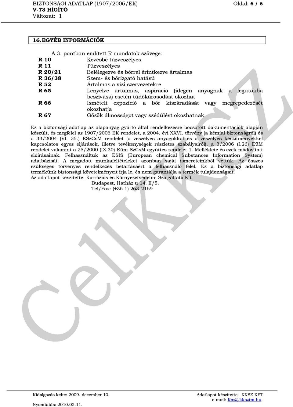 R 65 Lenyelve ártalmas, aspiráció (idegen anyagnak a légutakba beszívása) esetén tüdőkárosodást okozhat R 66 Ismételt expozíció a bőr kiszáradását vagy megrepedezését okozhatja R 67 Gőzök álmosságot