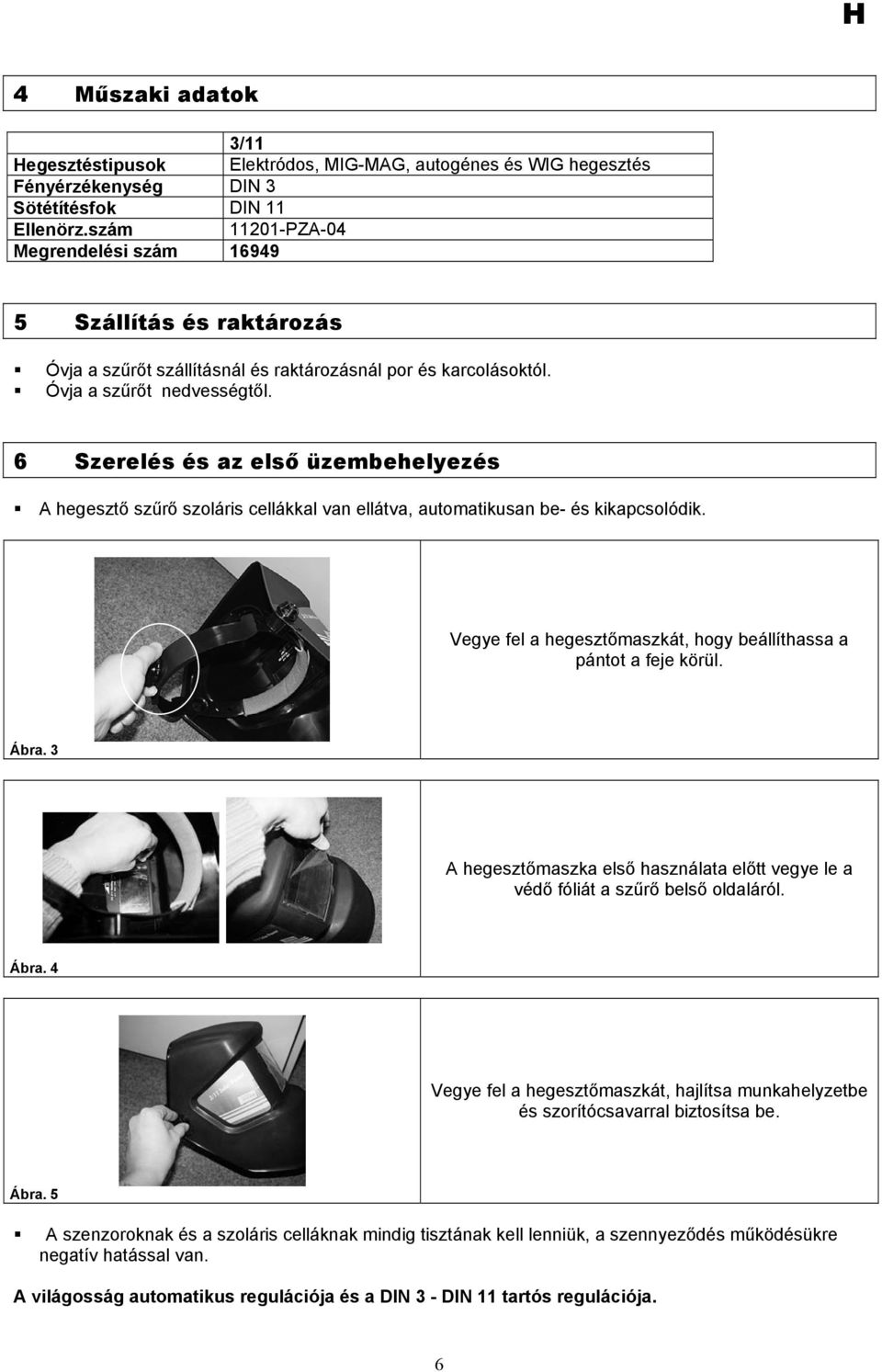 6 Szerelés és az első üzembehelyezés A hegesztő szűrő szoláris cellákkal van ellátva, automatikusan be- és kikapcsolódik. Vegye fel a hegesztőmaszkát, hogy beállíthassa a pántot a feje körül. Ábra.