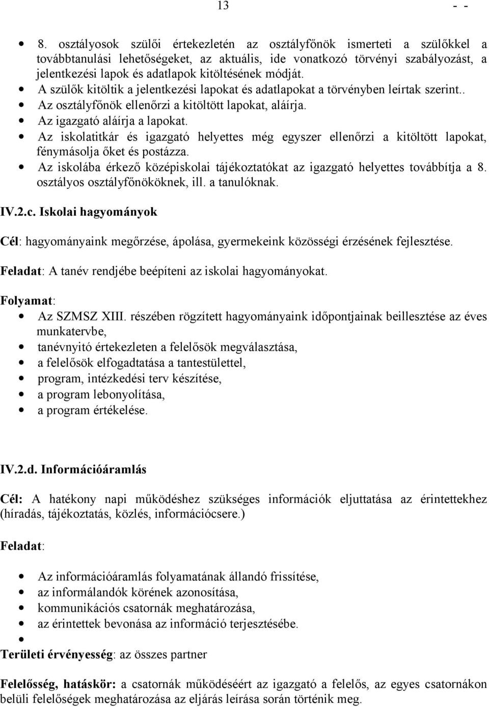 A szülők kitöltik a jelentkezési lapkat és adatlapkat a törvényben leírtak szerint.. Az sztályfőnök ellenőrzi a kitöltött lapkat, aláírja. Az igazgató aláírja a lapkat.