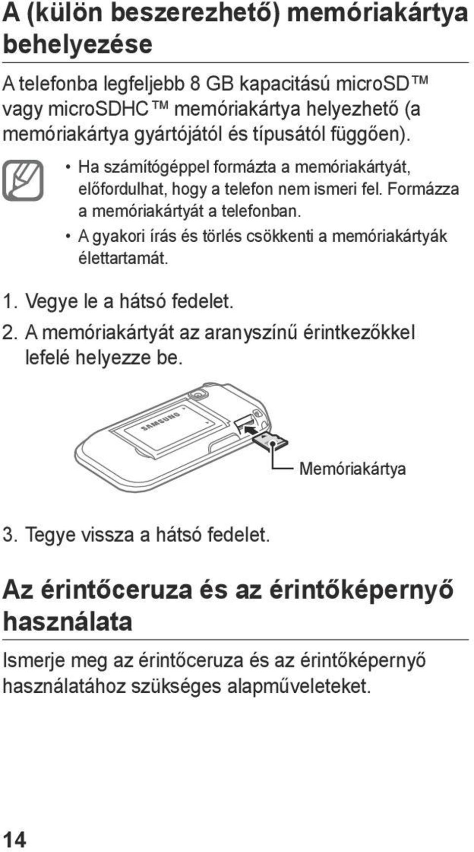 A gyakori írás és törlés csökkenti a memóriakártyák élettartamát. 1. Vegye le a hátsó fedelet. 2. A memóriakártyát az aranyszínű érintkezőkkel lefelé helyezze be.