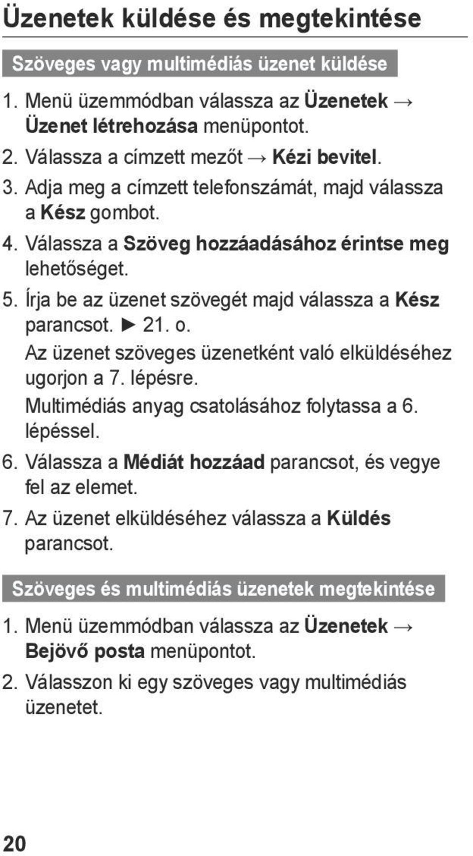 Az üzenet szöveges üzenetként való elküldéséhez ugorjon a 7. lépésre. Multimédiás anyag csatolásához folytassa a 6. lépéssel. 6. Válassza a Médiát hozzáad parancsot, és vegye fel az elemet. 7. Az üzenet elküldéséhez válassza a Küldés parancsot.