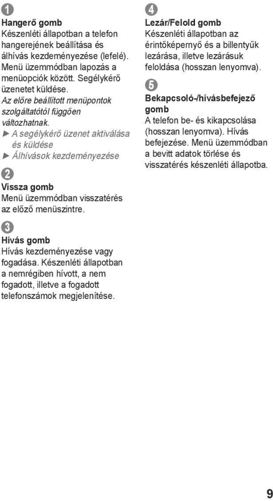 3 Hívás gomb Hívás kezdeményezése vagy fogadása. Készenléti állapotban a nemrégiben hívott, a nem fogadott, illetve a fogadott telefonszámok megjelenítése.