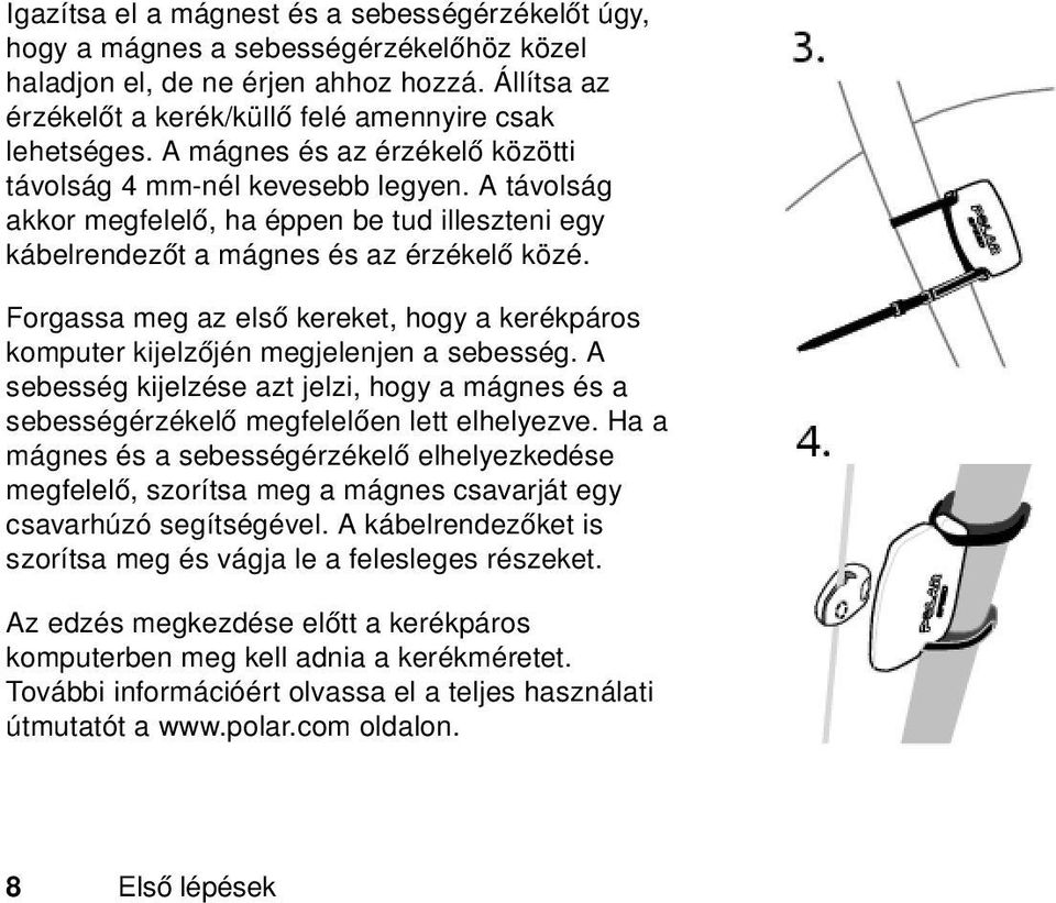 Forgassa meg az első kereket, hogy a kerékpáros komputer kijelzőjén megjelenjen a sebesség. A sebesség kijelzése azt jelzi, hogy a mágnes és a sebességérzékelő megfelelően lett elhelyezve.