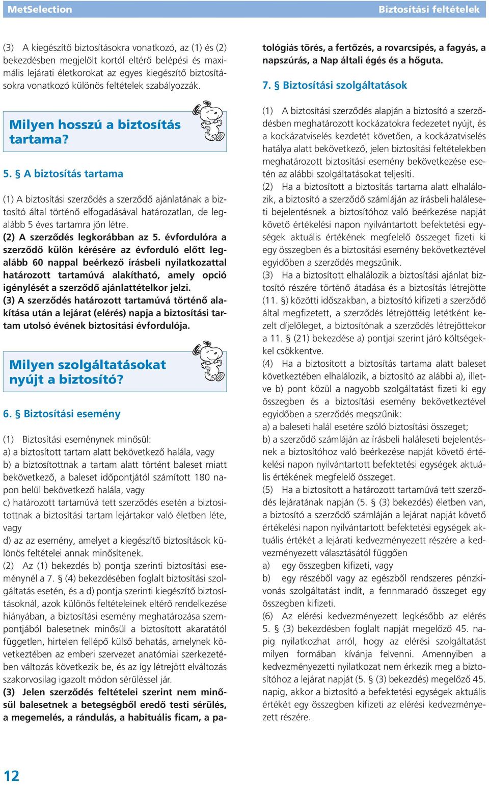 A biztosítás tartama (1) A biztosítási szerződés a szerződő ajánlatának a biztosító által történő elfogadásával határozatlan, de legalább 5 éves tartamra jön létre. (2) A szerződés legkorábban az 5.