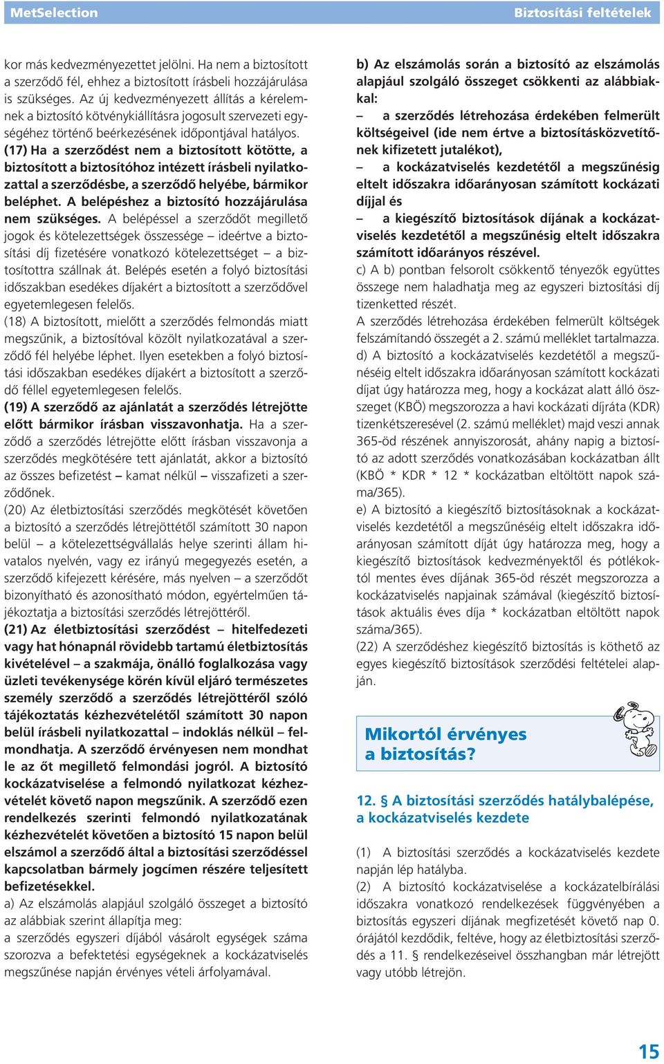 (17) Ha a szerződést nem a biztosított kötötte, a biztosított a biztosítóhoz intézett írásbeli nyilatkozattal a szerződésbe, a szerződő helyébe, bármikor beléphet.