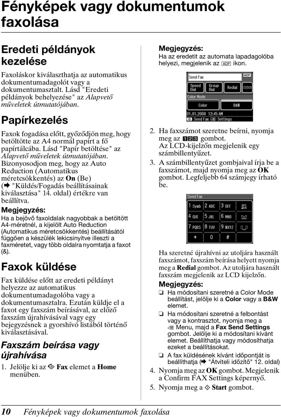 Lásd "Papír betöltése" az Alapvető műveletek útmutatójában. Bizonyosodjon meg, hogy az Auto Reduction (Automatikus méretcsökkentés) az On (Be) (& "Küldés/Fogadás beállításainak kiválasztása" 14.