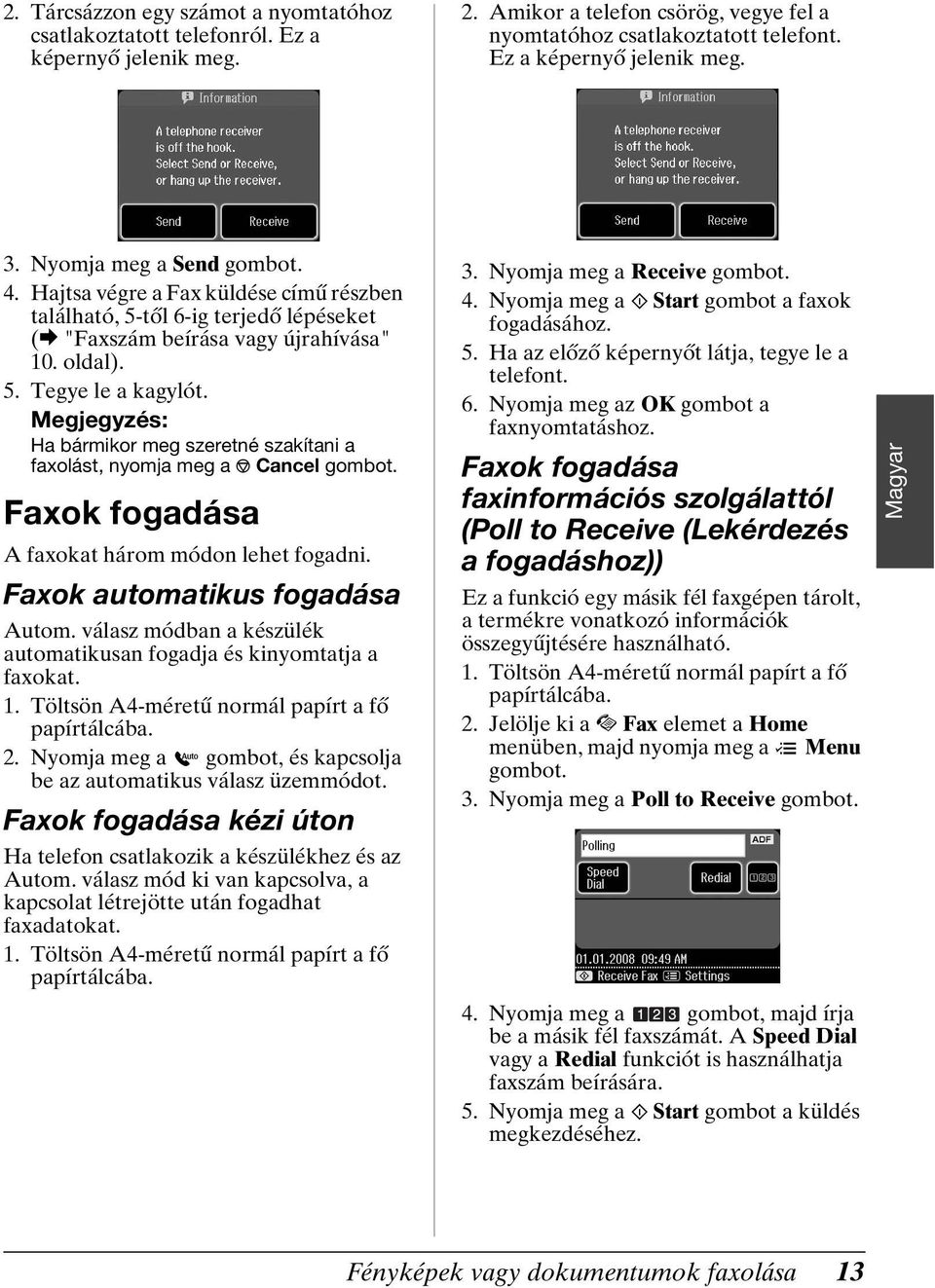 Ha bármikor meg szeretné szakítani a faxolást, nyomja meg a y Cancel Faxok fogadása A faxokat három módon lehet fogadni. Faxok automatikus fogadása Autom.