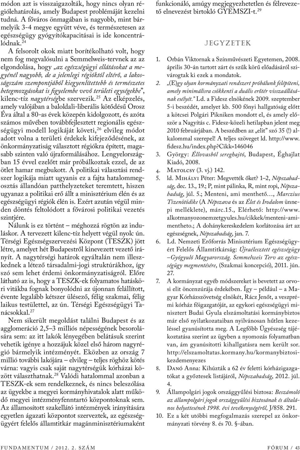 24 A felsorolt okok miatt borítékolható volt, hogy nem fog megvalósulni a Semmelweis-tervnek az az elgondolása, hogy az egészségügyi ellátásokat a megyénél nagyobb, de a jelenlegi régióktól eltérő, a