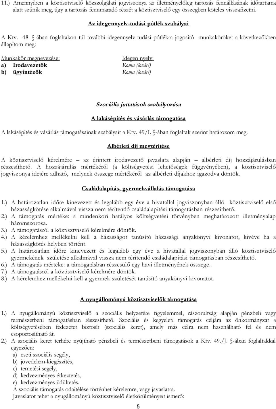 -ában foglaltakon túl további idegennyelv-tudási pótlékra jogosító munkaköröket a következőkben állapítom meg: Munkakör megnevezése: a) Irodavezetők b) ügyintézők Idegen nyelv: Roma (lovári) Roma