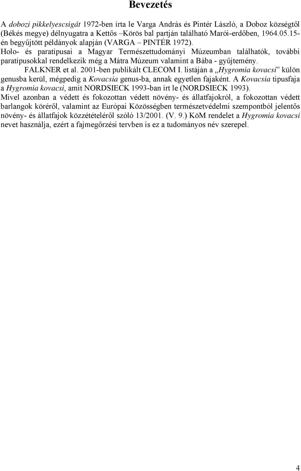 Holo- és paratípusai a Magyar Természettudományi Múzeumban találhatók, további paratípusokkal rendelkezik még a Mátra Múzeum valamint a Bába - gyűjtemény. FALKNER et al. 2001-ben publikált CLECOM I.