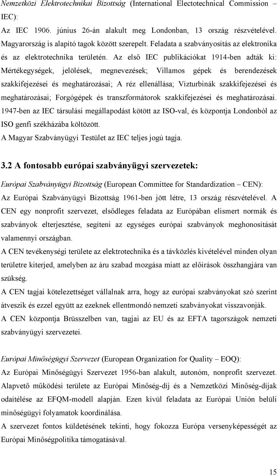 Az első IEC publikációkat 1914-ben adták ki: Mértékegységek, jelölések, megnevezések; Villamos gépek és berendezések szakkifejezései és meghatározásai; A réz ellenállása; Vízturbinák szakkifejezései