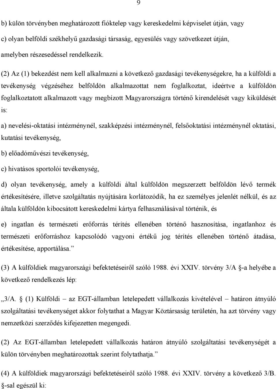 (2) Az (1) bekezdést nem kell alkalmazni a következő gazdasági tevékenységekre, ha a külföldi a tevékenység végzéséhez belföldön alkalmazottat nem foglalkoztat, ideértve a külföldön foglalkoztatott