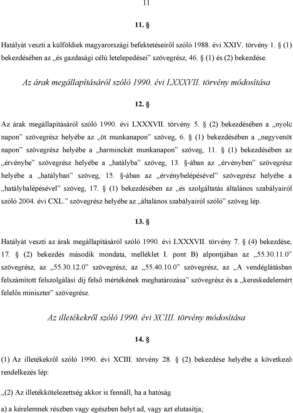 (2) bekezdésében a nyolc napon szövegrész helyébe az öt munkanapon szöveg, 6. (1) bekezdésében a negyvenöt napon szövegrész helyébe a harminckét munkanapon szöveg, 11.