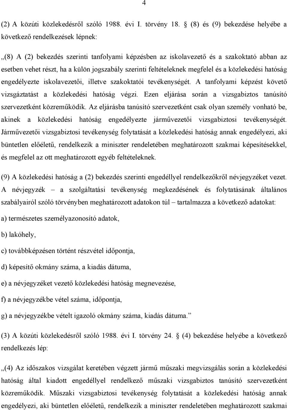 szerinti feltételeknek megfelel és a közlekedési hatóság engedélyezte iskolavezetői, illetve szakoktatói tevékenységét. A tanfolyami képzést követő vizsgáztatást a közlekedési hatóság végzi.