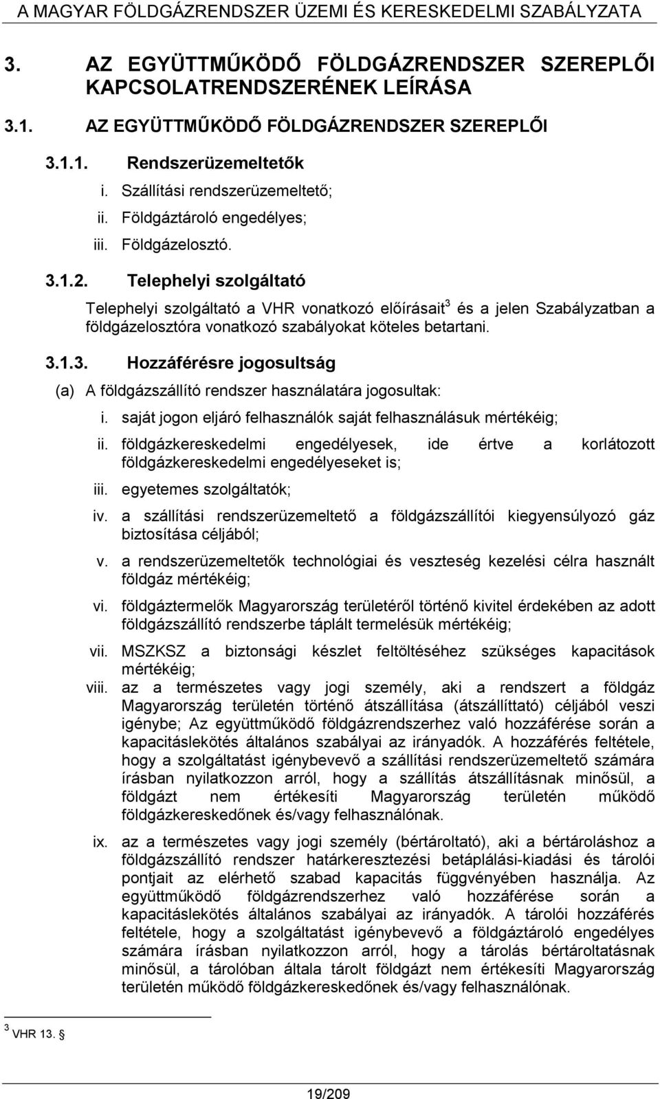 Telephelyi szolgáltató Telephelyi szolgáltató a VHR vonatkozó előírásait 3 és a jelen Szabályzatban a földgázelosztóra vonatkozó szabályokat köteles betartani. 3.1.3. Hozzáférésre jogosultság (a) A földgázszállító rendszer használatára jogosultak: i.