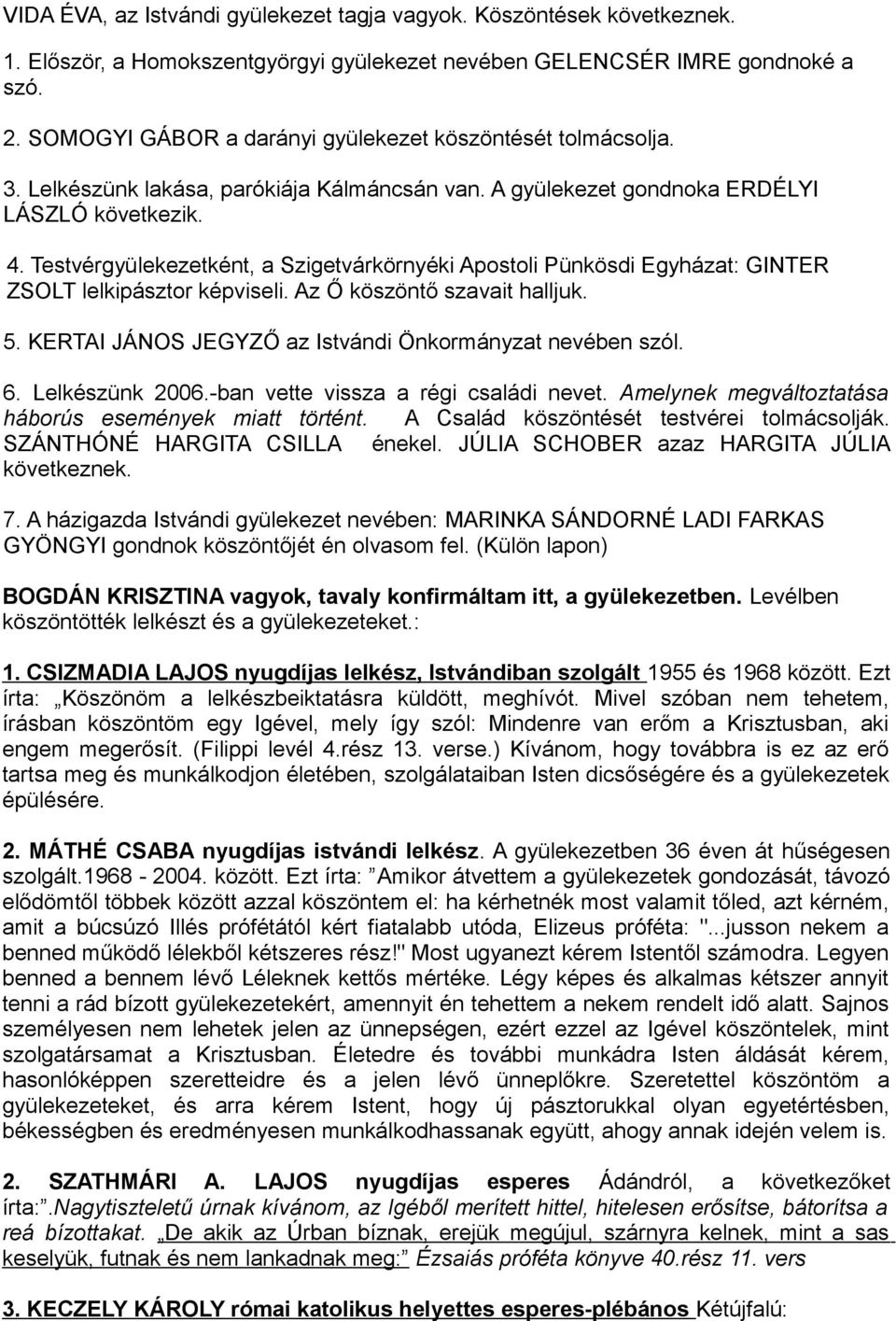 Testvérgyülekezetként, a Szigetvárkörnyéki Apostoli Pünkösdi Egyházat: GINTER ZSOLT lelkipásztor képviseli. Az Ő köszöntő szavait halljuk. 5. KERTAI JÁNOS JEGYZŐ az Istvándi Önkormányzat nevében szól.