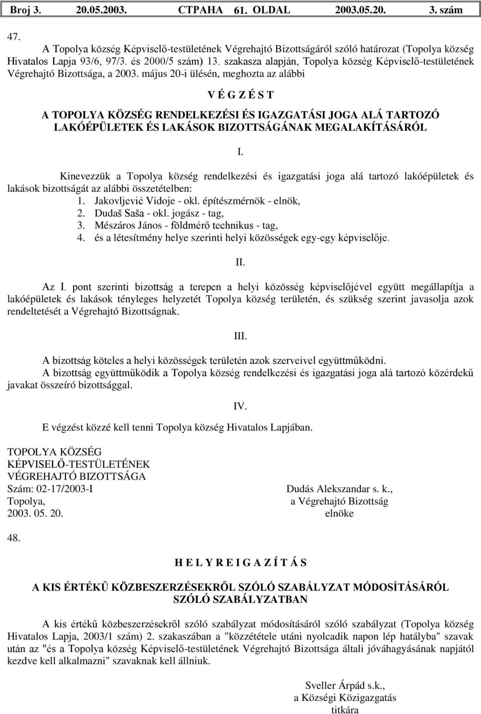 május 20-i ülésén, meghozta az alábbi A RENDELKEZÉSI ÉS IGAZGATÁSI JOGA ALÁ TARTOZÓ LAKÓÉPÜLETEK ÉS LAKÁSOK BIZOTTSÁGÁNAK MEGALAKÍTÁSÁRÓL Kinevezzük a Topolya község rendelkezési és igazgatási joga