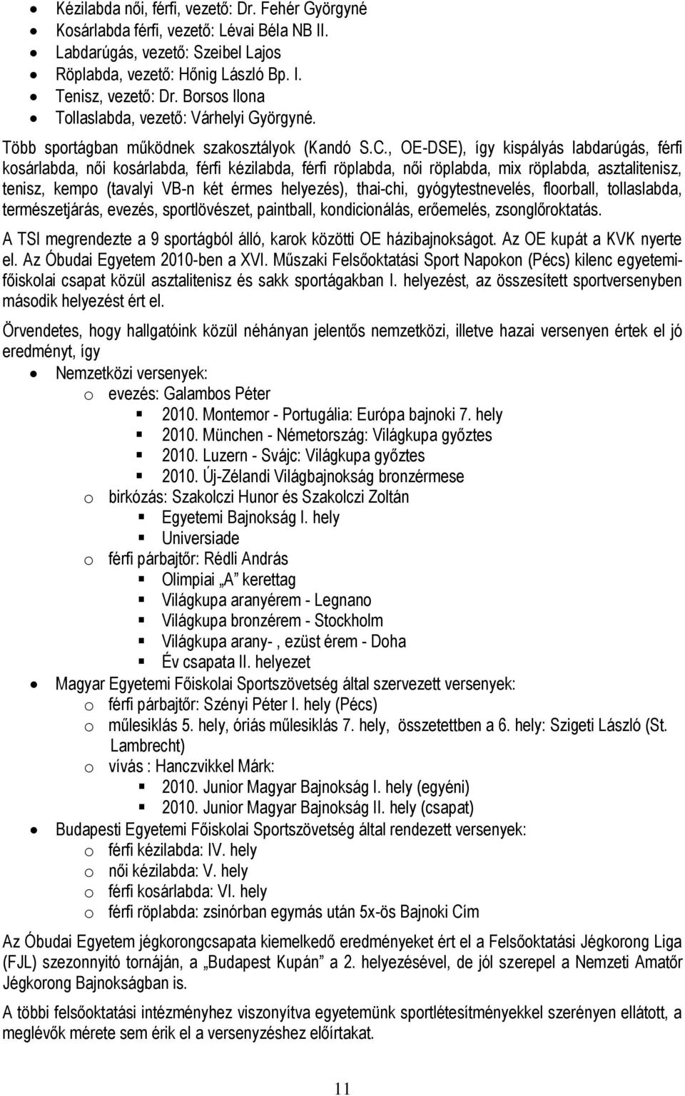 , OE-DSE), így kispályás labdarúgás, férfi kosárlabda, női kosárlabda, férfi kézilabda, férfi röplabda, női röplabda, mix röplabda, asztalitenisz, tenisz, kempo (tavalyi VB-n két érmes helyezés),