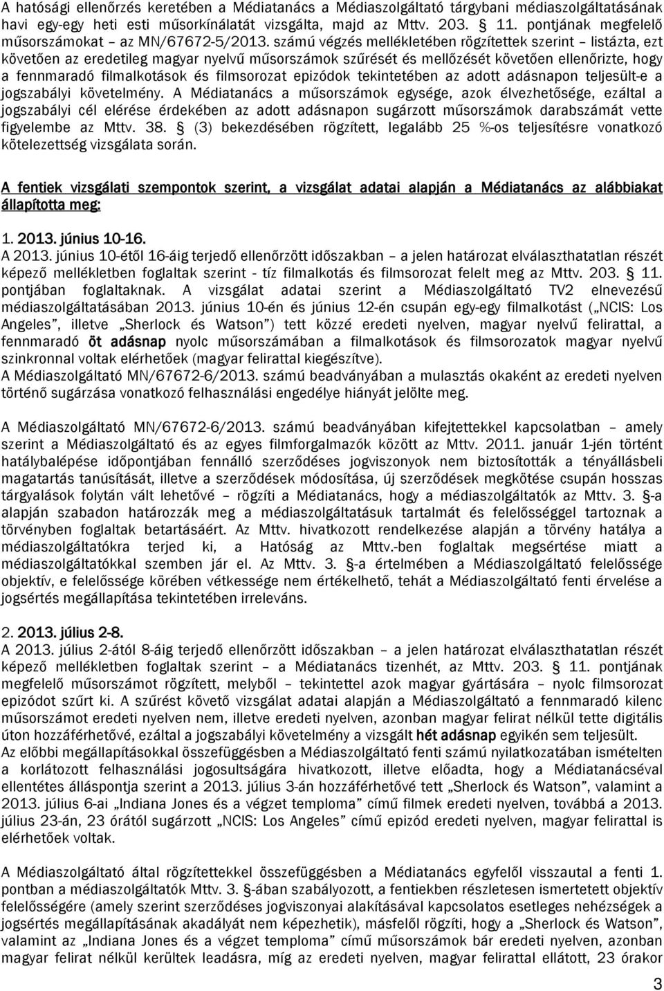 számú végzés mellékletében rögzítettek szerint listázta, ezt követően az eredetileg magyar műsorszámok szűrését és mellőzését követően ellenőrizte, hogy a fennmaradó filmalkotások és filmsorozat