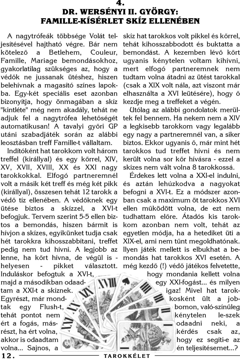 Egy-két speciális eset azonban bizonyítja, hogy önmagában a skíz "kintléte" még nem akadály, tehát ne adjuk fel a nagytrófea lehetõségét automatikusan!