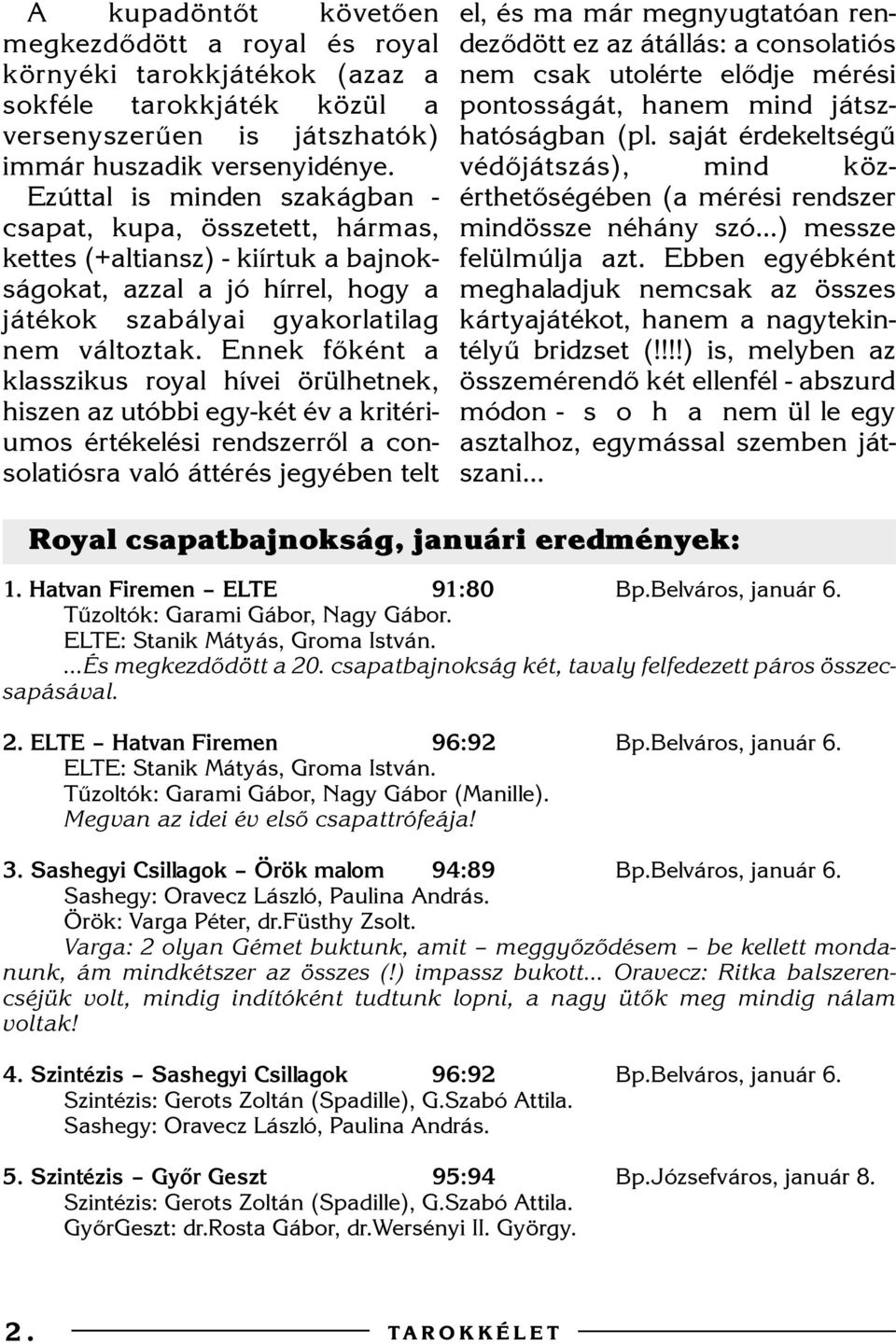 Ennek fõként a klasszikus royal hívei örülhetnek, hiszen az utóbbi egy-két év a kritériumos értékelési rendszerrõl a consolatiósra való áttérés jegyében telt el, és ma már megnyugtatóan rendezõdött