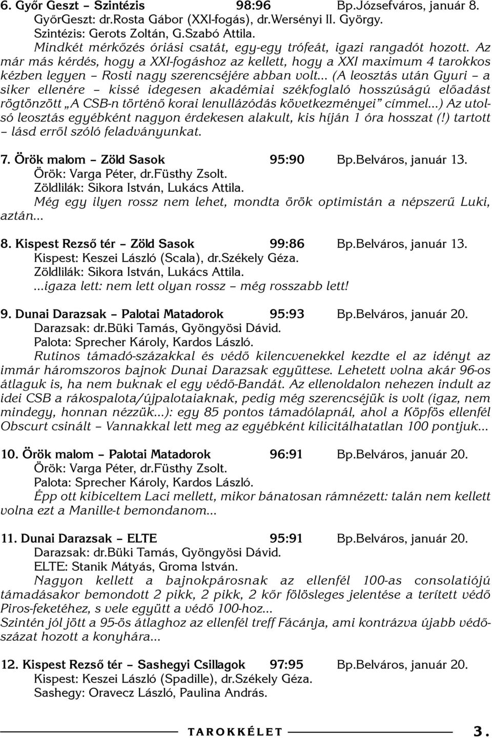 Az már más kérdés, hogy a XXI-fogáshoz az kellett, hogy a XXI maximum 4 tarokkos kézben legyen Rosti nagy szerencséjére abban volt (A leosztás után Gyuri a siker ellenére kissé idegesen akadémiai