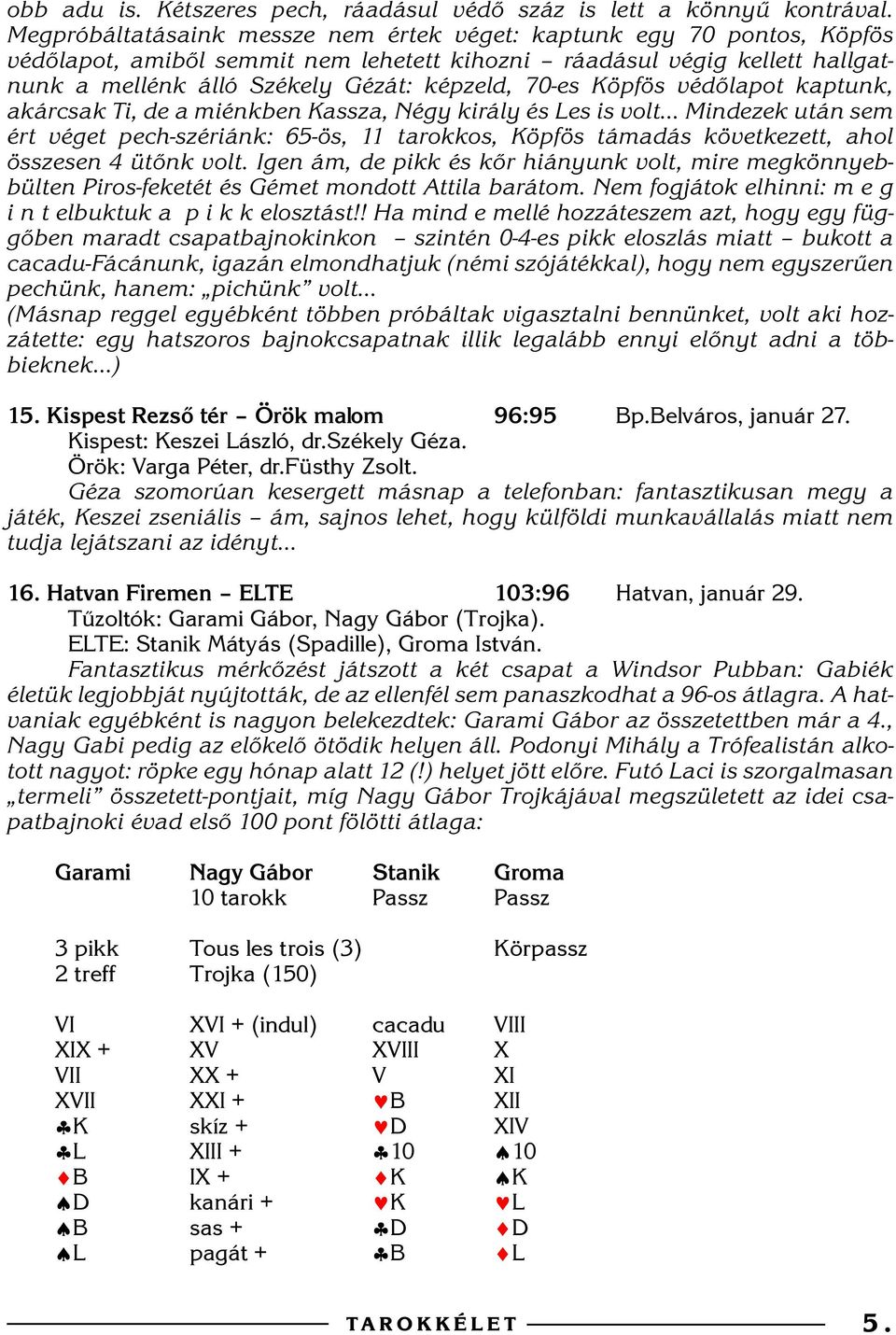 Köpfös védõlapot kaptunk, akárcsak Ti, de a miénkben Kassza, Négy király és Les is volt Mindezek után sem ért véget pech-szériánk: 65-ös, 11 tarokkos, Köpfös támadás következett, ahol összesen 4