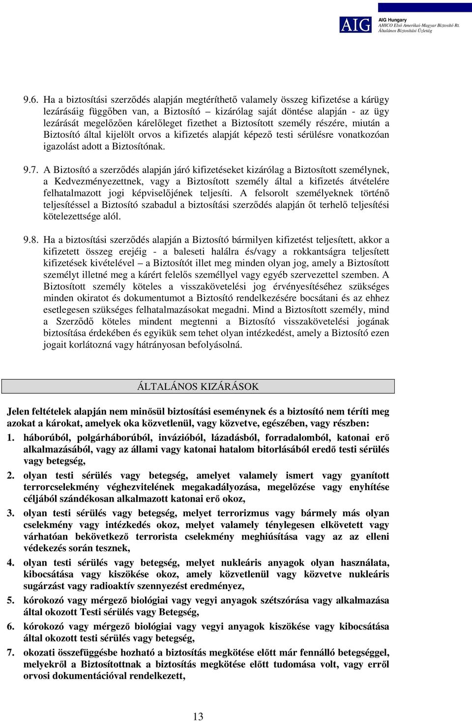 A Biztosító a szerződés alapján járó kifizetéseket kizárólag a Biztosított személynek, a Kedvezményezettnek, vagy a Biztosított személy által a kifizetés átvételére felhatalmazott jogi képviselőjének