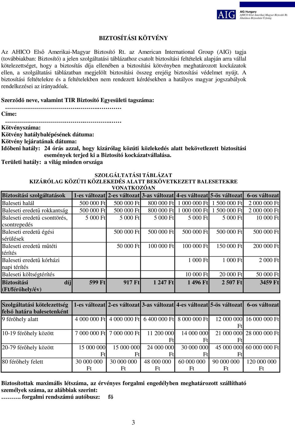 A biztosítási feltételekre és a feltételekben nem rendezett kérdésekben a hatályos magyar jogszabályok rendelkezései az irányadóak. Szerződő neve, valamint TIR Biztosító Egyesületi tagszáma:.. Címe:.