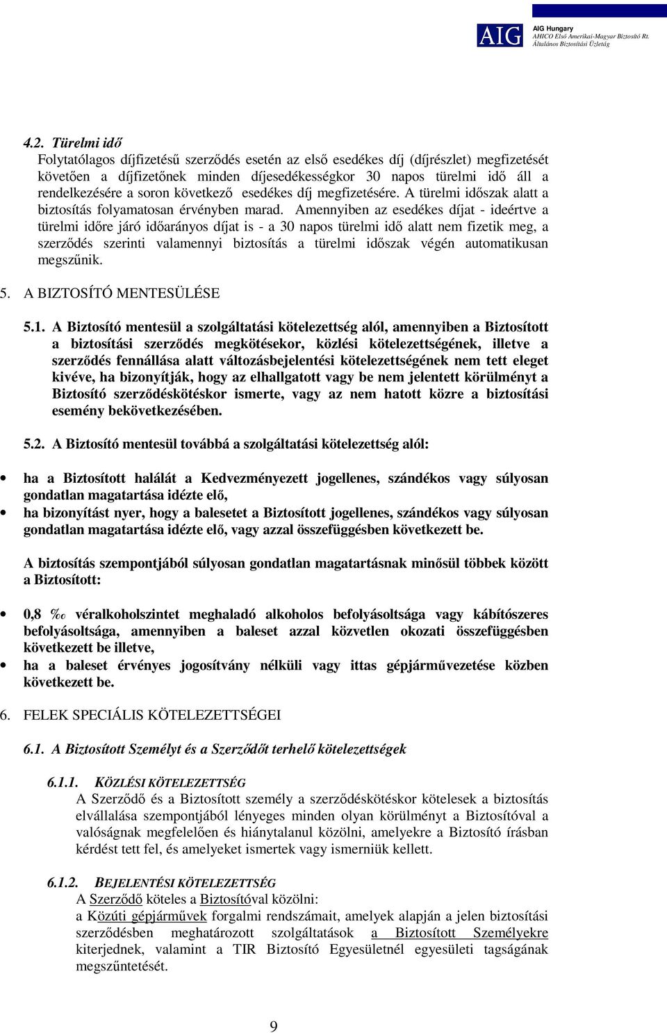 Amennyiben az esedékes díjat - ideértve a türelmi időre járó időarányos díjat is - a 30 napos türelmi idő alatt nem fizetik meg, a szerződés szerinti valamennyi biztosítás a türelmi időszak végén