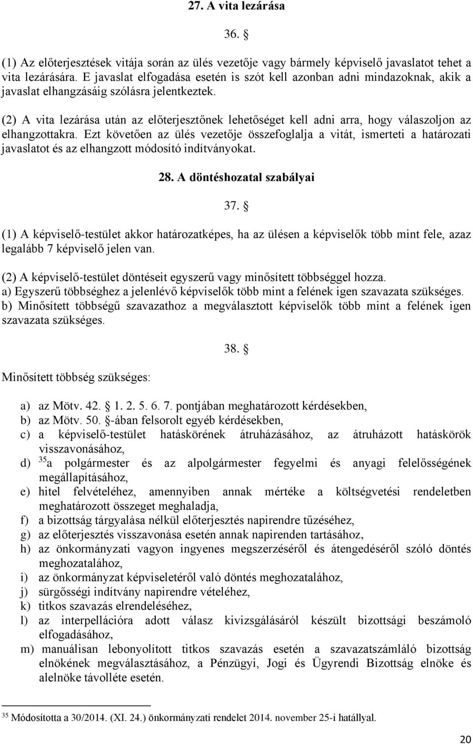 (2) A vita lezárása után az előterjesztőnek lehetőséget kell adni arra, hogy válaszoljon az elhangzottakra.