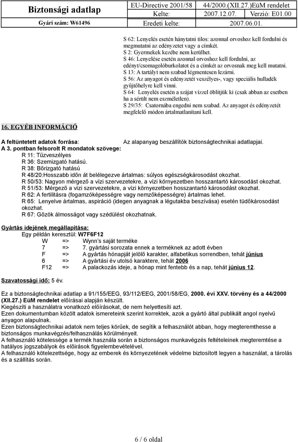 S 56: Az anyagot és edényzetét veszélyes-, vagy speciális hulladék gyűjtőhelyre kell vinni. S 64: Lenyelés esetén a szájat vízzel öblítjük ki (csak abban az esetben ha a sérült nem eszméletlen).