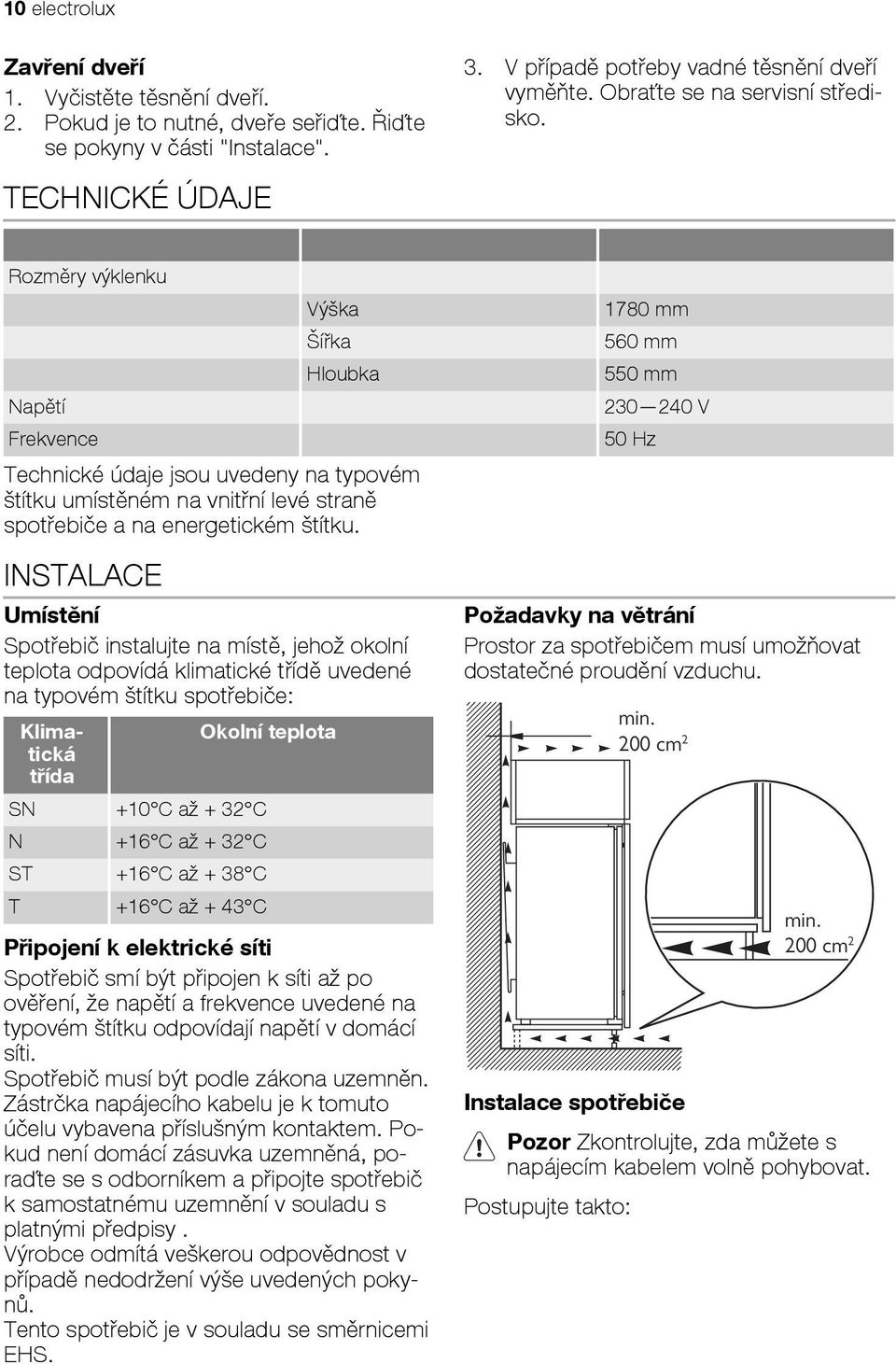 a na energetickém štítku. INSTALACE Umístění Spotřebič instalujte na místě, jehož okolní teplota odpovídá klimatické třídě uvedené na typovém štítku spotřebiče: 3.