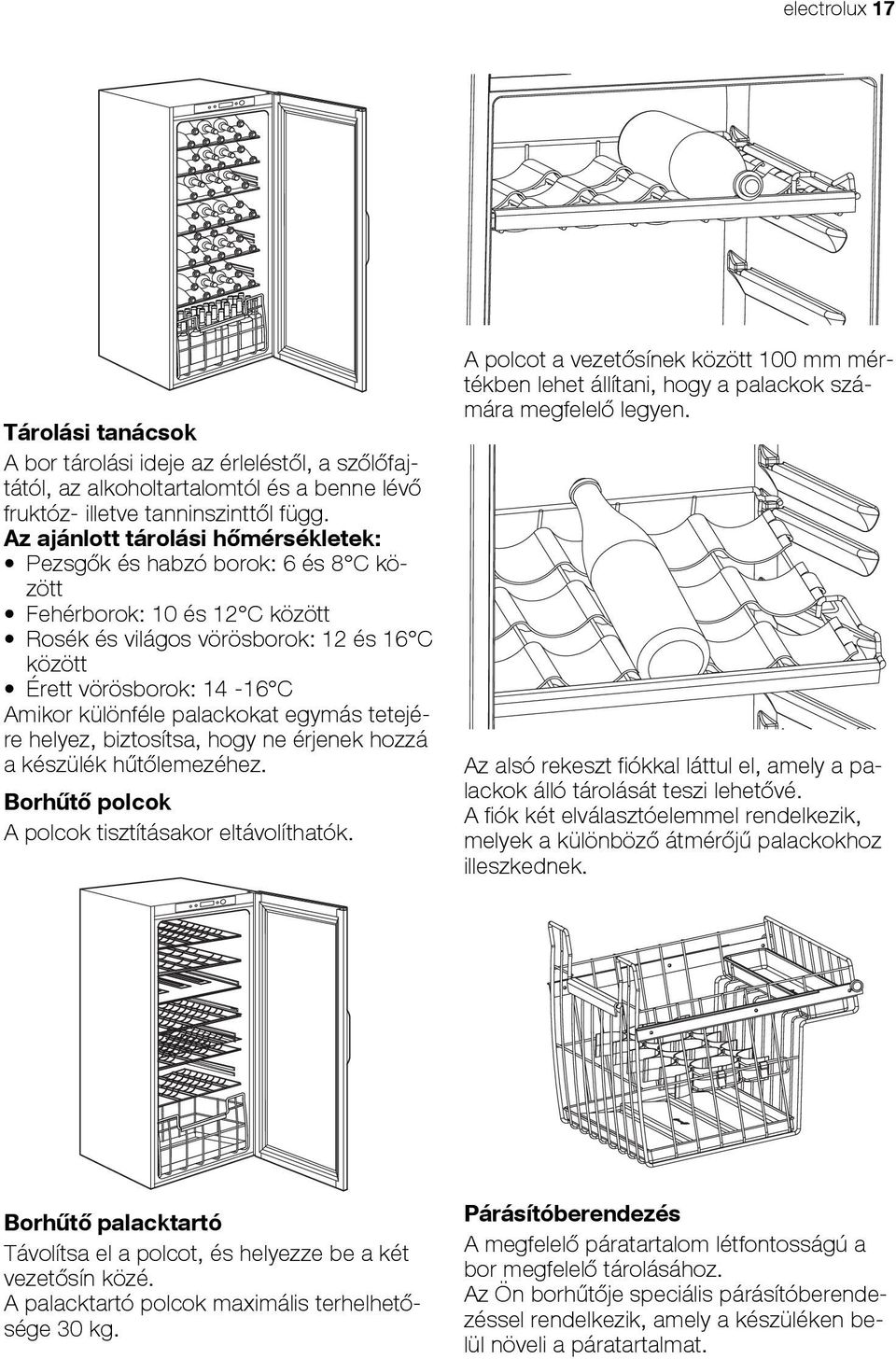 palackokat egymás tetejére helyez, biztosítsa, hogy ne érjenek hozzá a készülék hűtőlemezéhez. Borhűtő polcok A polcok tisztításakor eltávolíthatók.