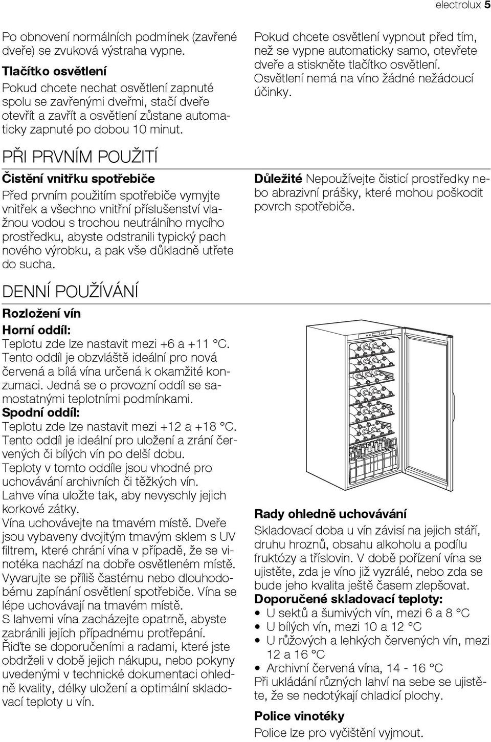 PŘI PRVNÍM POUŽITÍ Čistění vnitřku spotřebiče Před prvním použitím spotřebiče vymyjte vnitřek a všechno vnitřní příslušenství vlažnou vodou s trochou neutrálního mycího prostředku, abyste odstranili