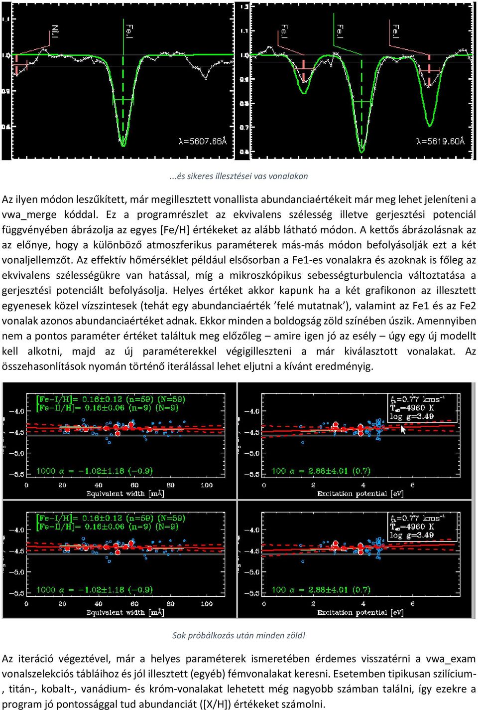 A kettős ábrázolásnak az az előnye, hogy a különböző atmoszferikus paraméterek más-más módon befolyásolják ezt a két vonaljellemzőt.